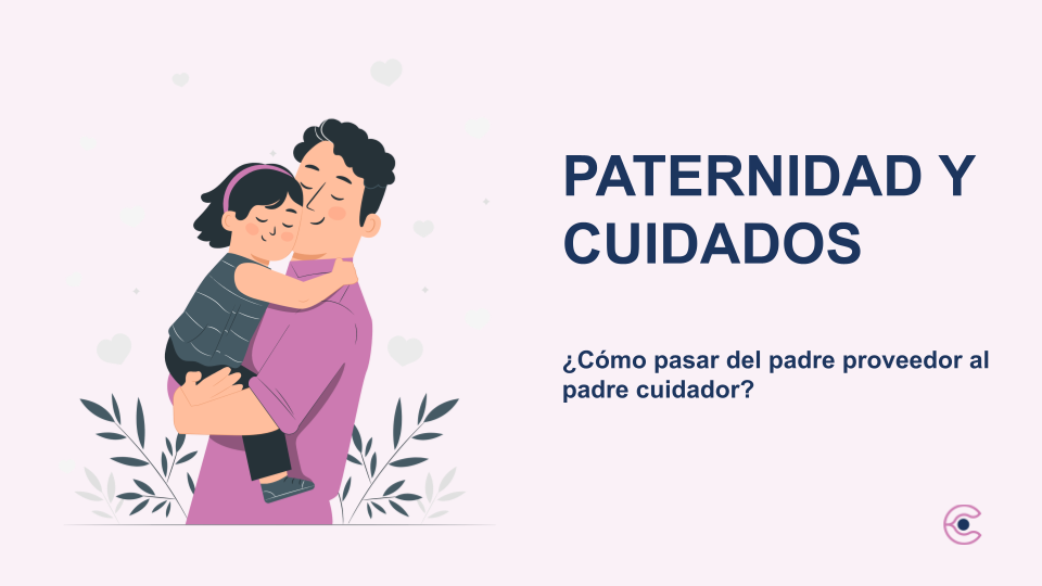 Paternidad y cuidados ¿Cómo pasar del padre proveedor al padre cuidador?